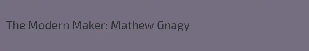 The Modern Maker: Mathew Gnagy